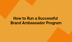 How To Run A Successful Brand Ambassador Program